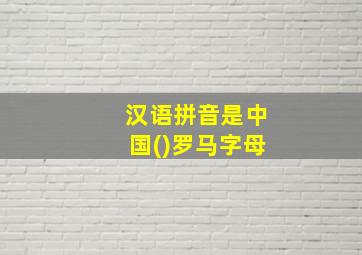 汉语拼音是中国()罗马字母