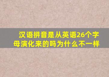 汉语拼音是从英语26个字母演化来的吗为什么不一样