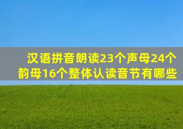 汉语拼音朗读23个声母24个韵母16个整体认读音节有哪些