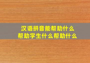 汉语拼音能帮助什么帮助学生什么帮助什么