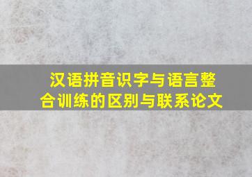 汉语拼音识字与语言整合训练的区别与联系论文