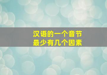 汉语的一个音节最少有几个因素