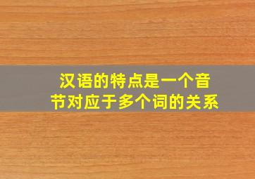 汉语的特点是一个音节对应于多个词的关系