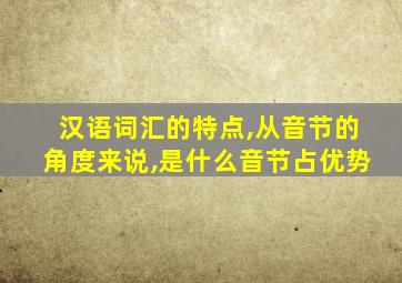 汉语词汇的特点,从音节的角度来说,是什么音节占优势