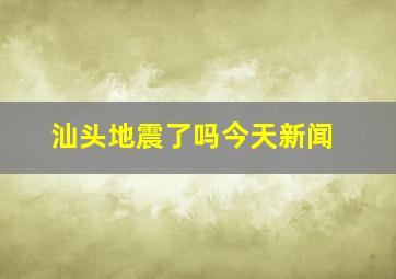 汕头地震了吗今天新闻