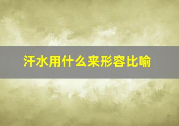 汗水用什么来形容比喻