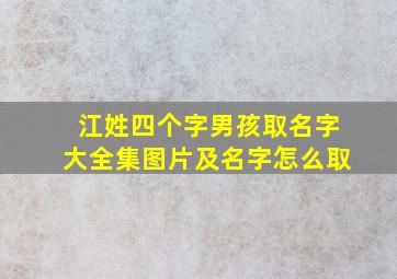 江姓四个字男孩取名字大全集图片及名字怎么取