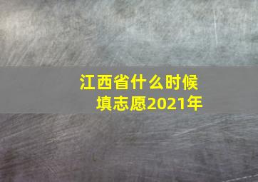 江西省什么时候填志愿2021年