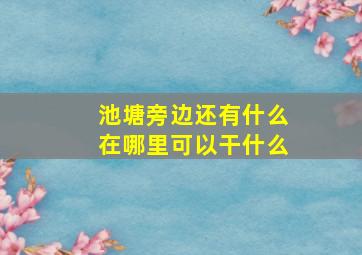 池塘旁边还有什么在哪里可以干什么