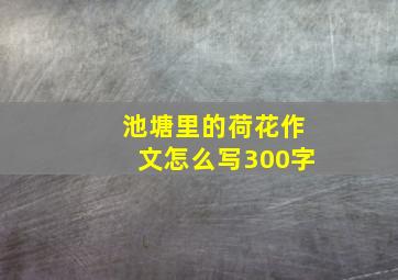 池塘里的荷花作文怎么写300字