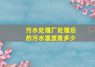 污水处理厂处理后的污水温度是多少