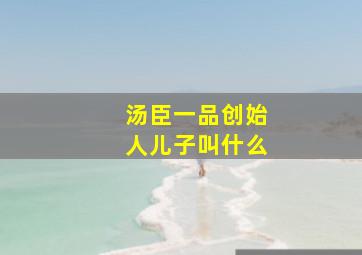 汤臣一品创始人儿子叫什么