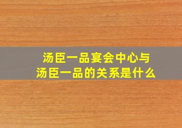 汤臣一品宴会中心与汤臣一品的关系是什么