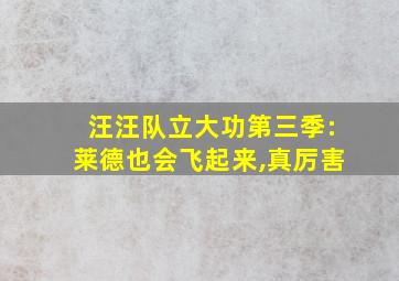 汪汪队立大功第三季:莱德也会飞起来,真厉害