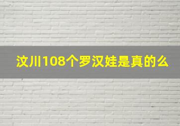 汶川108个罗汉娃是真的么