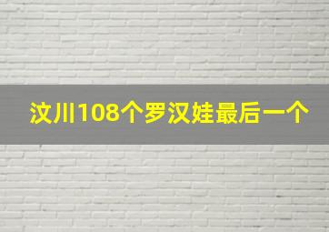 汶川108个罗汉娃最后一个