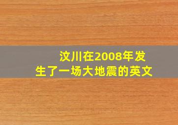 汶川在2008年发生了一场大地震的英文