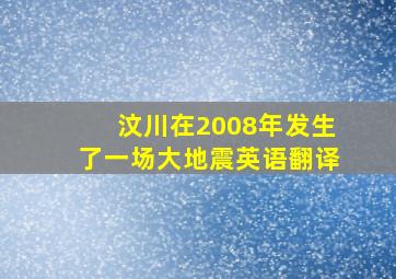 汶川在2008年发生了一场大地震英语翻译