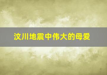 汶川地震中伟大的母爱