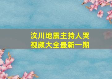 汶川地震主持人哭视频大全最新一期