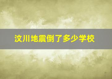 汶川地震倒了多少学校