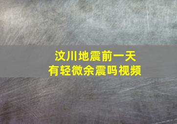 汶川地震前一天有轻微余震吗视频