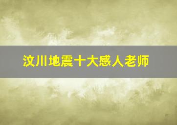 汶川地震十大感人老师