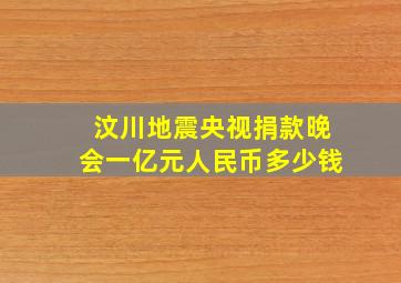 汶川地震央视捐款晚会一亿元人民币多少钱