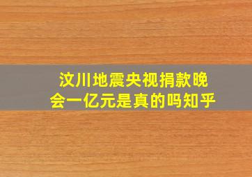 汶川地震央视捐款晚会一亿元是真的吗知乎