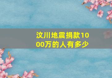 汶川地震捐款1000万的人有多少