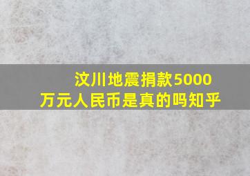 汶川地震捐款5000万元人民币是真的吗知乎