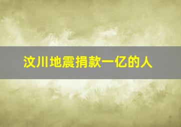 汶川地震捐款一亿的人