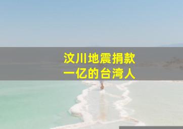 汶川地震捐款一亿的台湾人