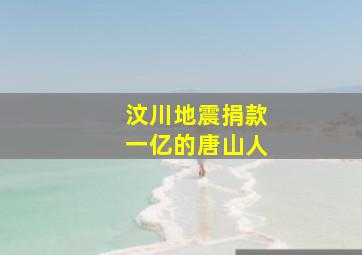 汶川地震捐款一亿的唐山人