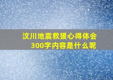 汶川地震救援心得体会300字内容是什么呢