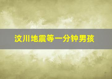 汶川地震等一分钟男孩