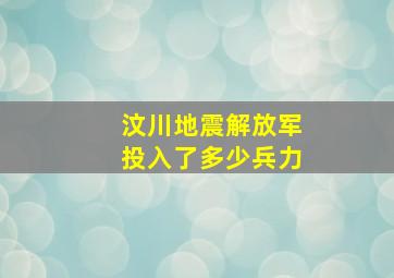 汶川地震解放军投入了多少兵力