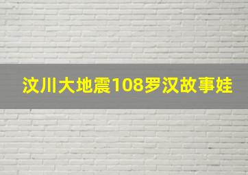 汶川大地震108罗汉故事娃