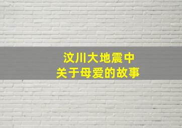 汶川大地震中关于母爱的故事