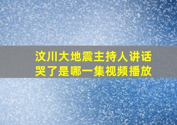 汶川大地震主持人讲话哭了是哪一集视频播放