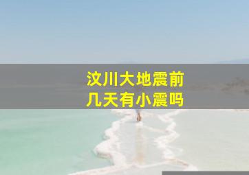 汶川大地震前几天有小震吗