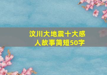 汶川大地震十大感人故事简短50字