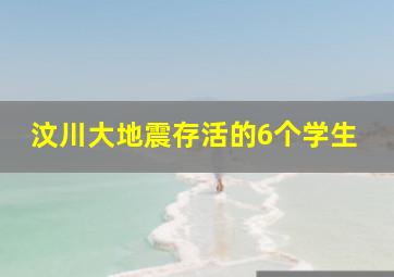 汶川大地震存活的6个学生