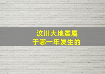 汶川大地震属于哪一年发生的