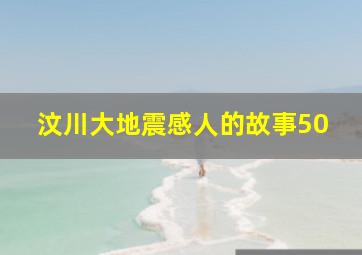 汶川大地震感人的故事50