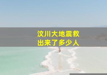 汶川大地震救出来了多少人