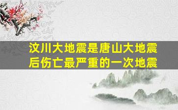 汶川大地震是唐山大地震后伤亡最严重的一次地震