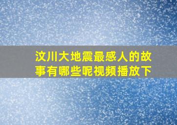 汶川大地震最感人的故事有哪些呢视频播放下