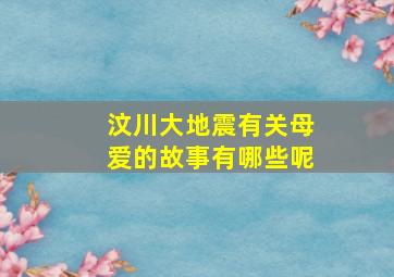 汶川大地震有关母爱的故事有哪些呢