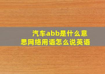 汽车abb是什么意思网络用语怎么说英语